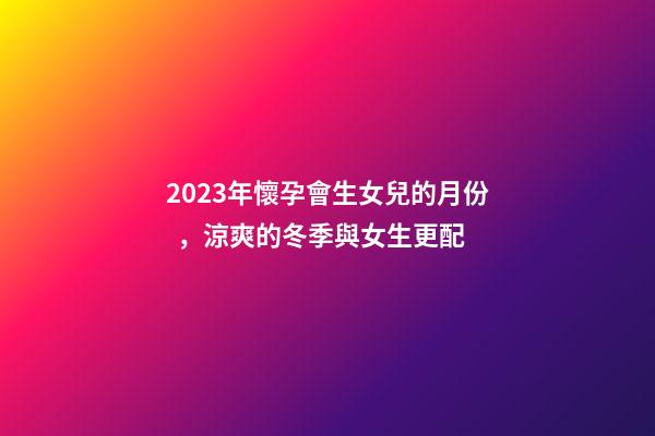 2023年懷孕會生女兒的月份，涼爽的冬季與女生更配